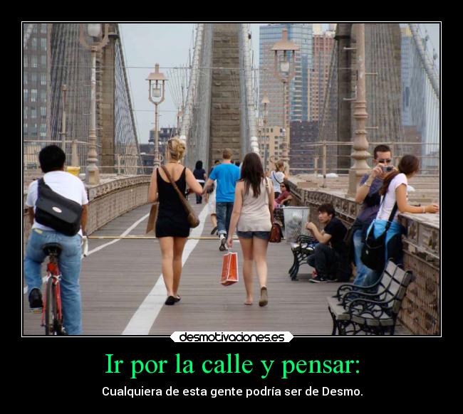 Ir por la calle y pensar: - Cualquiera de esta gente podría ser de Desmo.