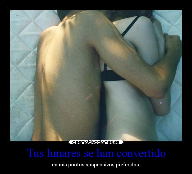 Tus lunares se han convertido - en mis puntos suspensivos preferidos.