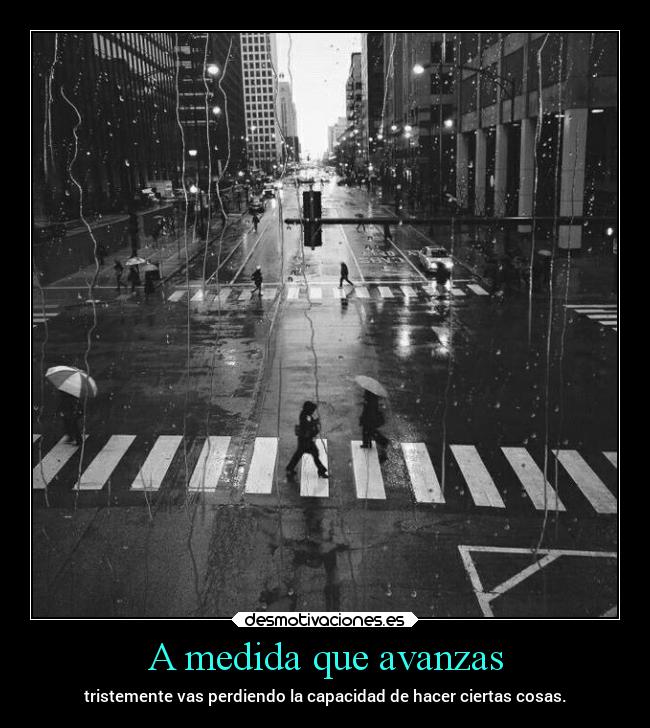 A medida que avanzas - tristemente vas perdiendo la capacidad de hacer ciertas cosas.