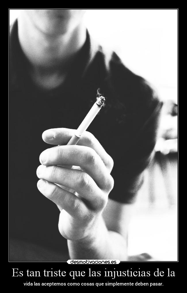 Es tan triste que las injusticias de la - vida las aceptemos como cosas que simplemente deben pasar.