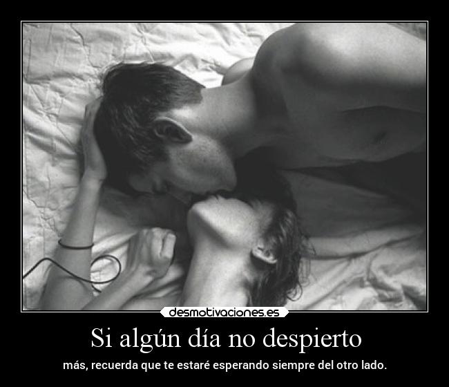 Si algún día no despierto - más, recuerda que te estaré esperando siempre del otro lado.