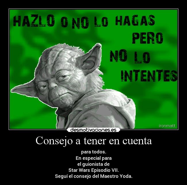 Consejo a tener en cuenta - para todos.
En especial para
el guionista de
Star Wars Episodio VII.
Seguí el consejo del Maestro Yoda.