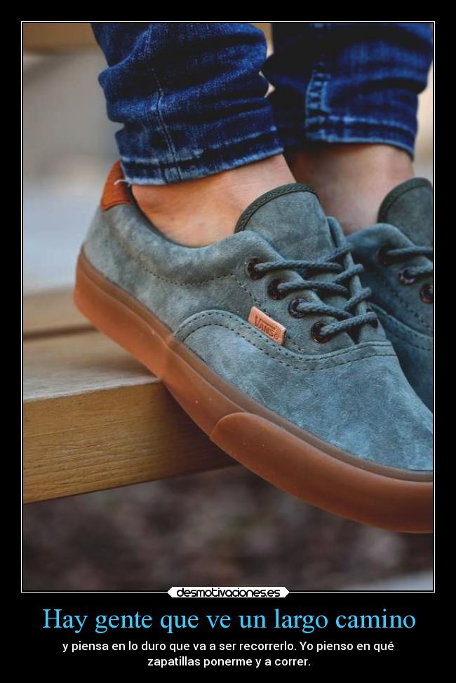 Hay gente que ve un largo camino - y piensa en lo duro que va a ser recorrerlo. Yo pienso en qué
zapatillas ponerme y a correr.