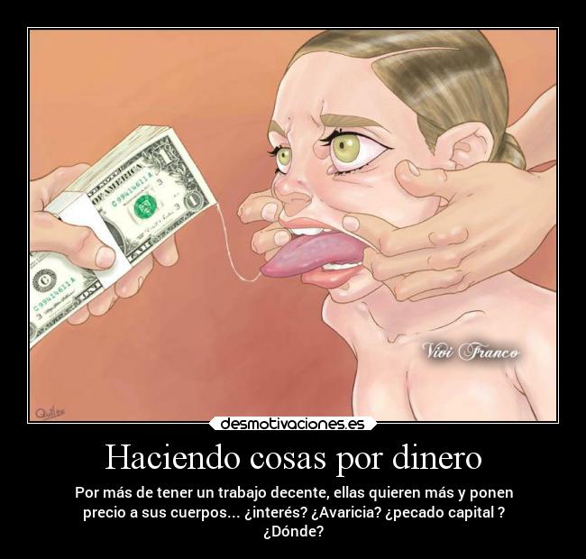 Haciendo cosas por dinero - Por más de tener un trabajo decente, ellas quieren más y ponen
precio a sus cuerpos... ¿interés? ¿Avaricia? ¿pecado capital ?
¿Dónde?