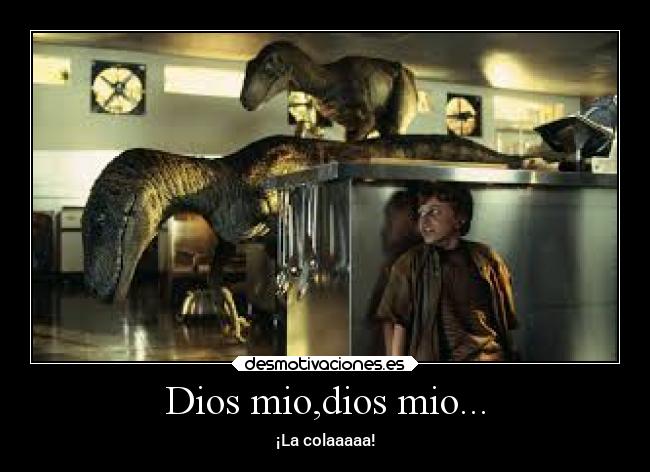 Dios mio,dios mio... - ¡La colaaaaa!
