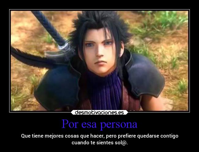 Por esa persona - Que tiene mejores cosas que hacer, pero prefiere quedarse contigo
cuando te sientes sol@.