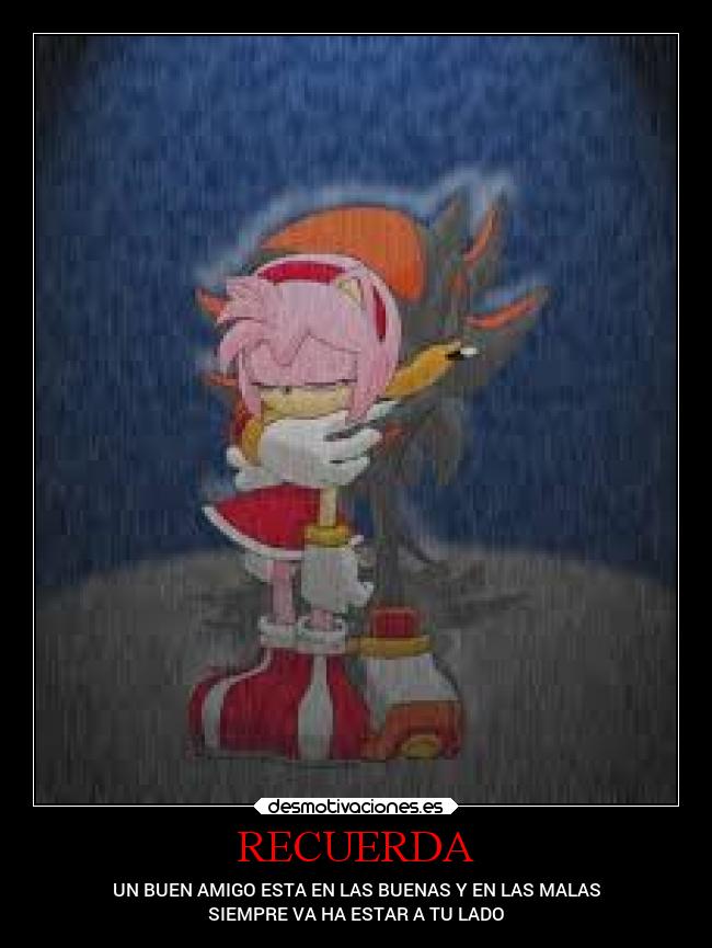 RECUERDA - UN BUEN AMIGO ESTA EN LAS BUENAS Y EN LAS MALAS
SIEMPRE VA HA ESTAR A TU LADO