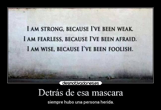Detrás de esa mascara - siempre hubo una persona herida.