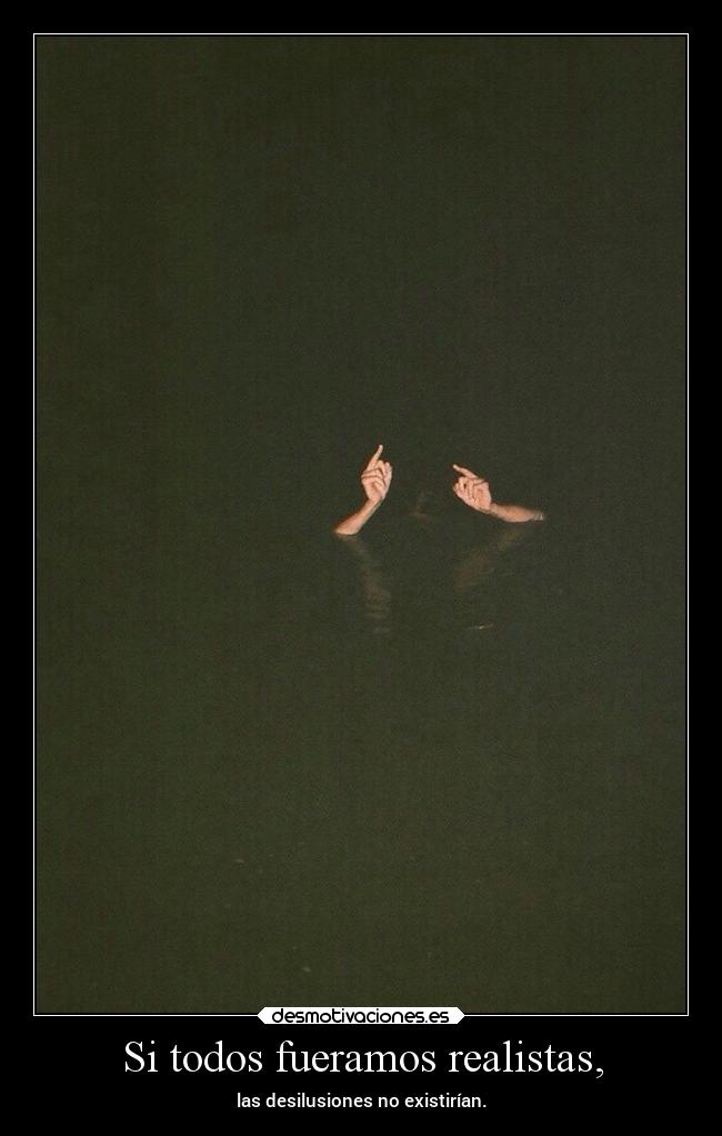 Si todos fueramos realistas, - las desilusiones no existirían.