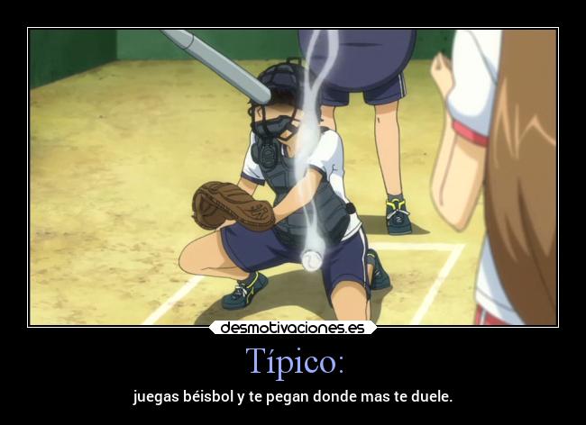 Típico: - juegas béisbol y te pegan donde mas te duele.