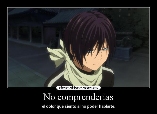 No comprenderías - el dolor que siento al no poder hablarte.