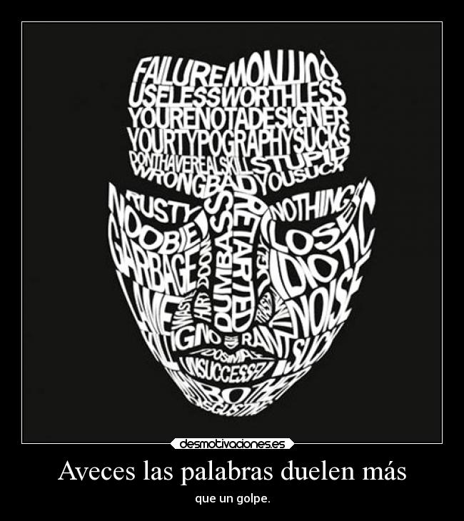 Aveces las palabras duelen más - que un golpe.
