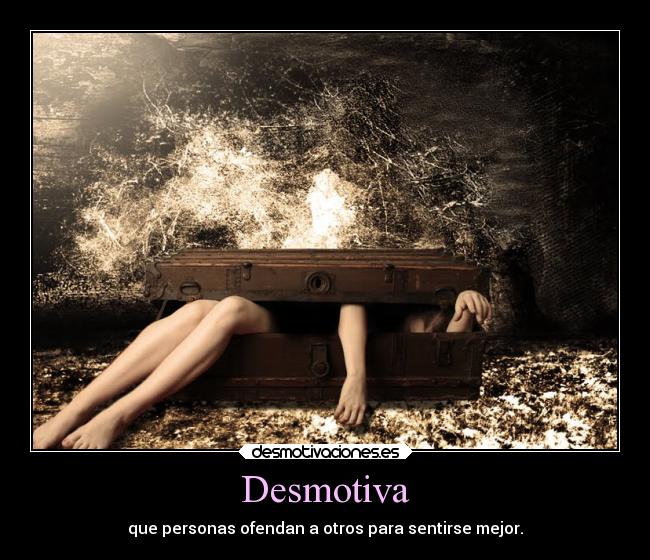 Desmotiva - que personas ofendan a otros para sentirse mejor.