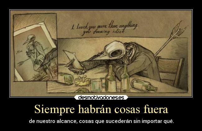 Siempre habrán cosas fuera - de nuestro alcance, cosas que sucederán sin importar qué.