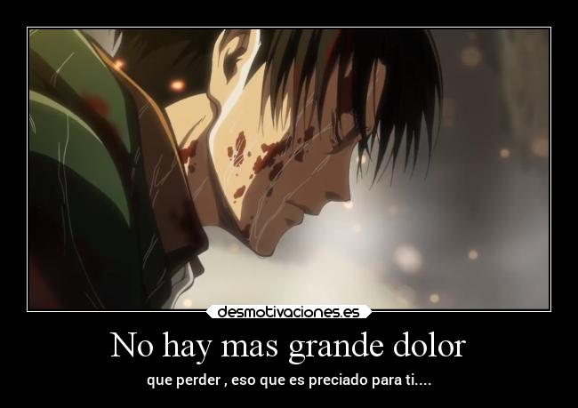 No hay mas grande dolor - que perder , eso que es preciado para ti....