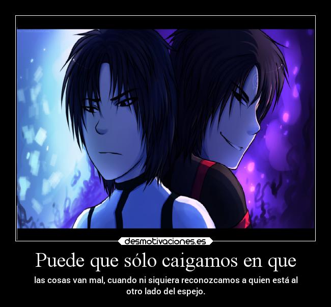 Puede que sólo caigamos en que - las cosas van mal, cuando ni siquiera reconozcamos a quien está al
otro lado del espejo.