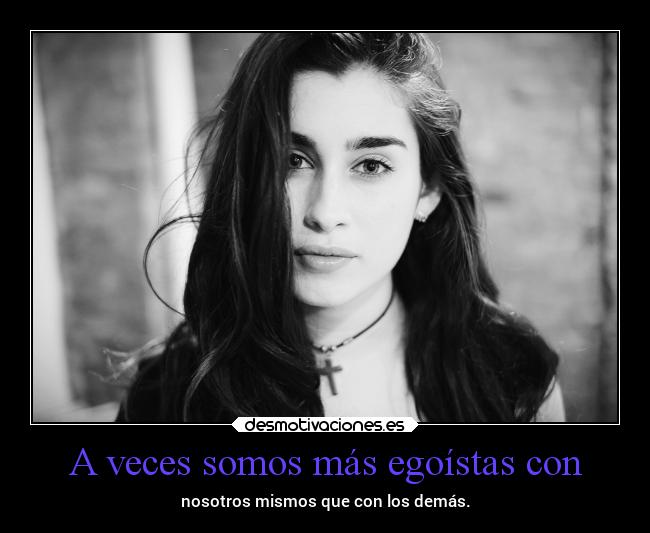 A veces somos más egoístas con - 