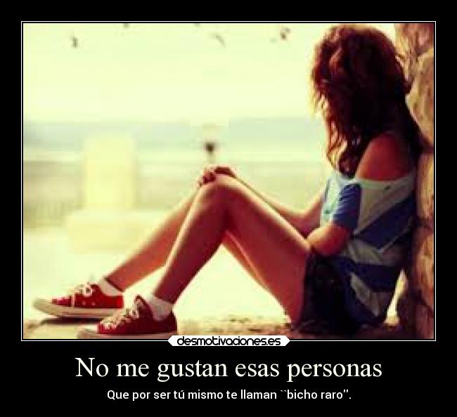 No me gustan esas personas - Que por ser tú mismo te llaman ``bicho raro.
