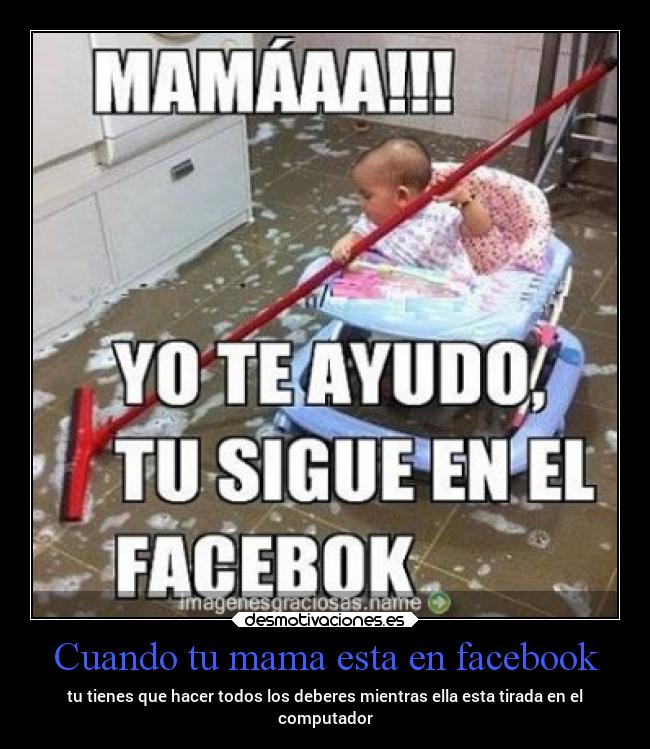 Cuando tu mama esta en facebook - tu tienes que hacer todos los deberes mientras ella esta tirada en el
computador