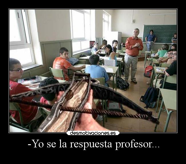 -Yo se la respuesta profesor... -