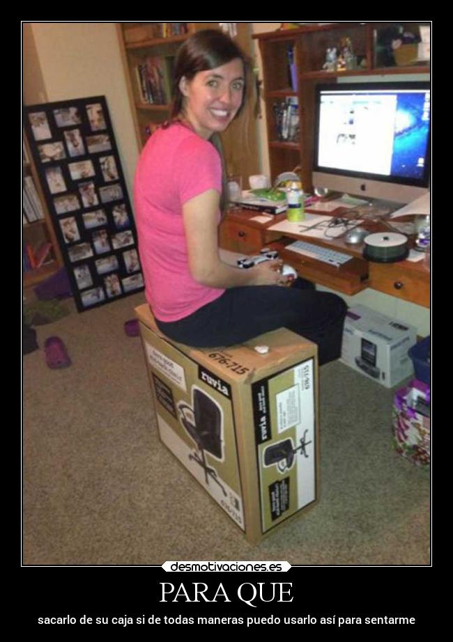 PARA QUE - sacarlo de su caja si de todas maneras puedo usarlo así para sentarme