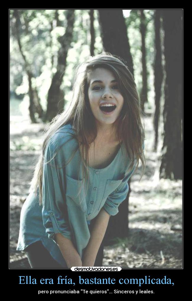 Ella era fría, bastante complicada, - pero pronunciaba Te quieros... Sinceros y leales.