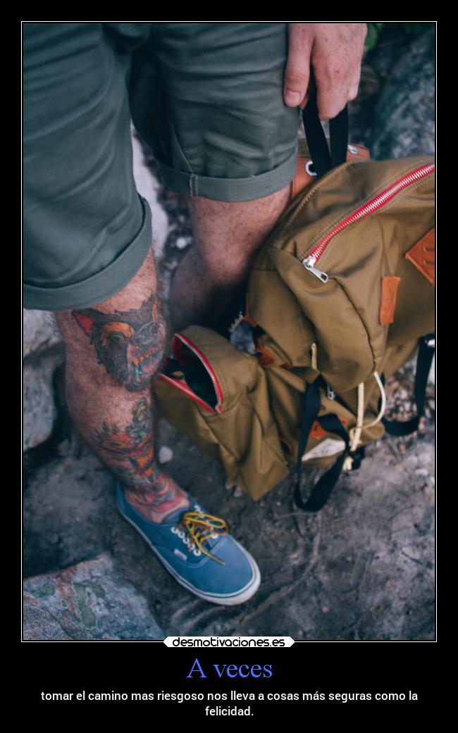 A veces - tomar el camino mas riesgoso nos lleva a cosas más seguras como la
felicidad.