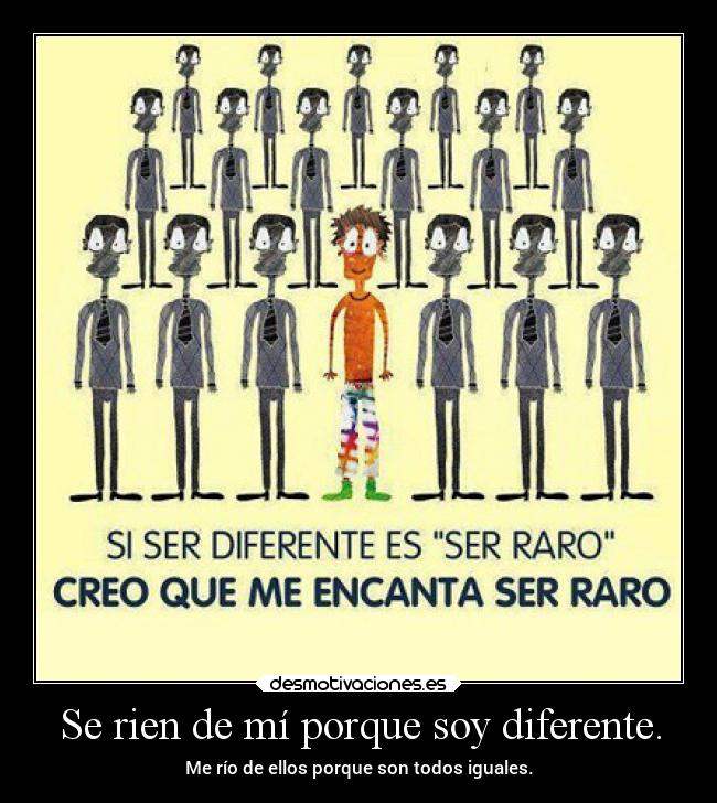 Se rien de mí porque soy diferente. - Me río de ellos porque son todos iguales.