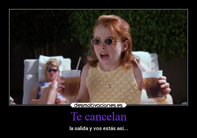 Te cancelan - la salida y vos estás así...