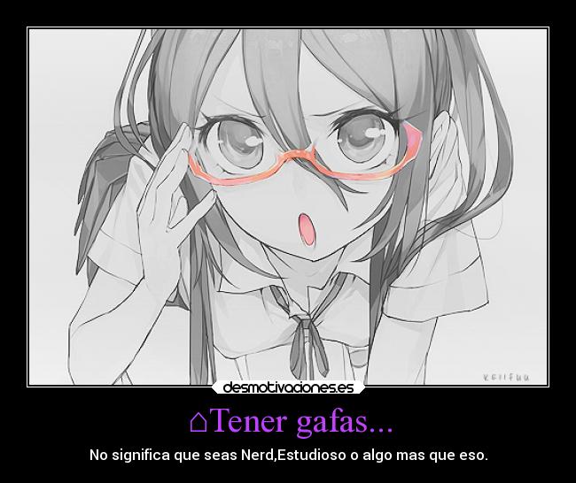 ⌂Tener gafas... - No significa que seas Nerd,Estudioso o algo mas que eso.