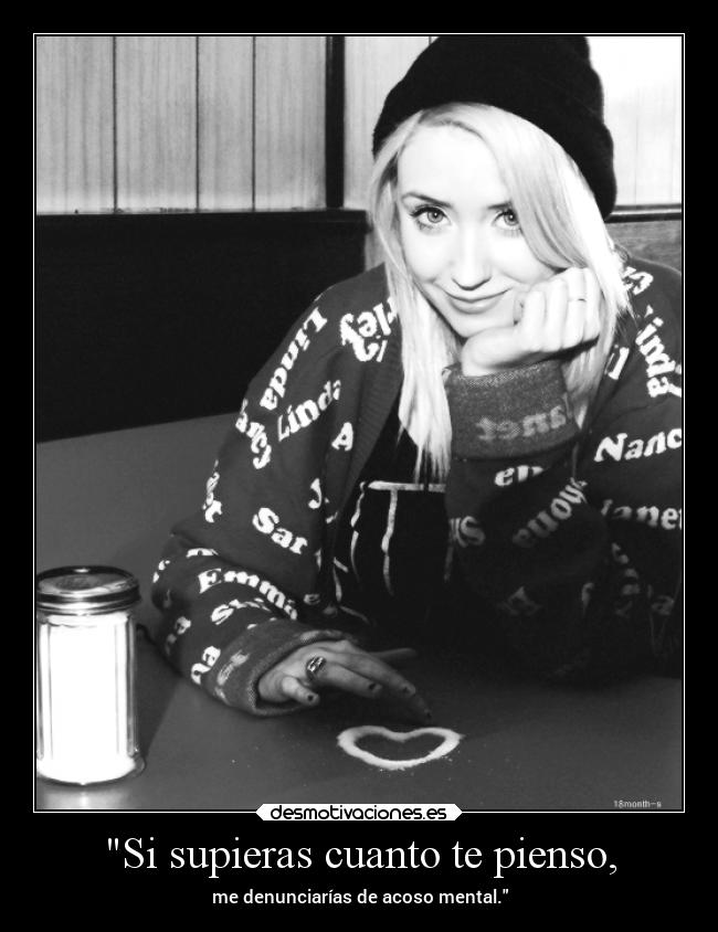 Si supieras cuanto te pienso, - me denunciarías de acoso mental.