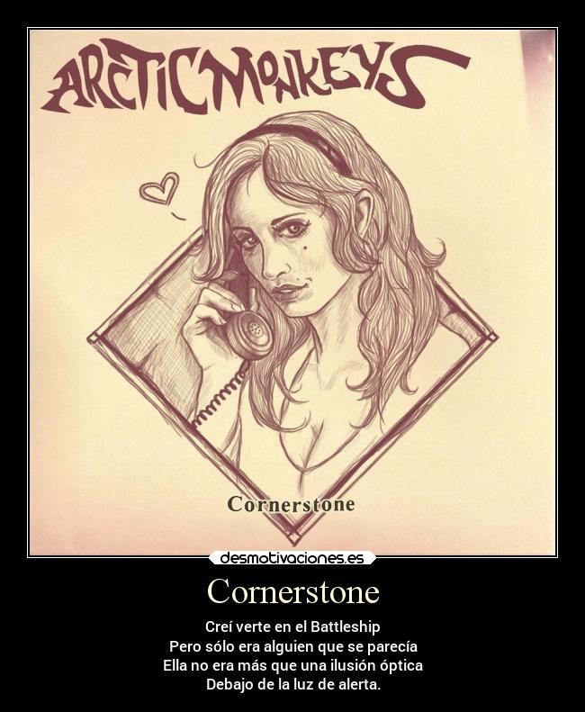 Cornerstone - Creí verte en el Battleship
Pero sólo era alguien que se parecía
Ella no era más que una ilusión óptica
Debajo de la luz de alerta.