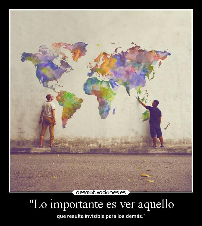 Lo importante es ver aquello - que resulta invisible para los demás.