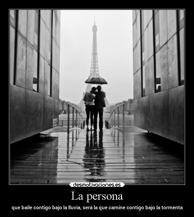 La persona - que baile contigo bajo la lluvia, será la que camine contigo bajo la tormenta