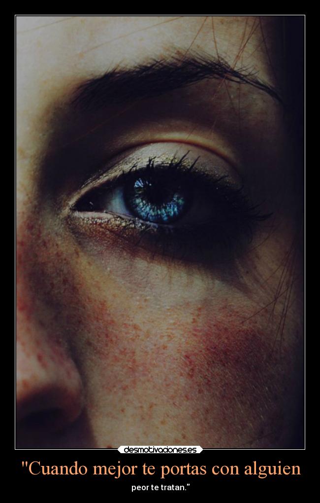 Cuando mejor te portas con alguien - peor te tratan.