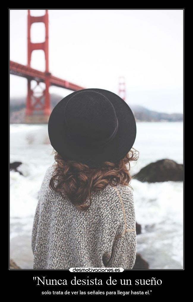 Nunca desista de un sueño - solo trata de ver las señales para llegar hasta el.