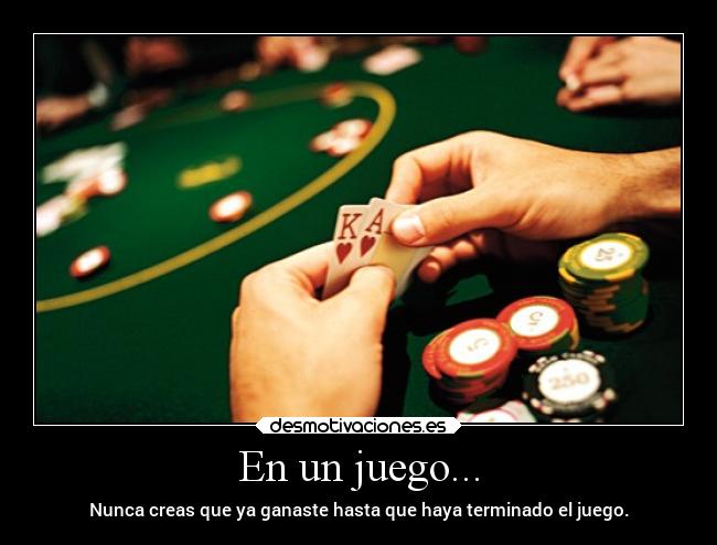 En un juego... - Nunca creas que ya ganaste hasta que haya terminado el juego.