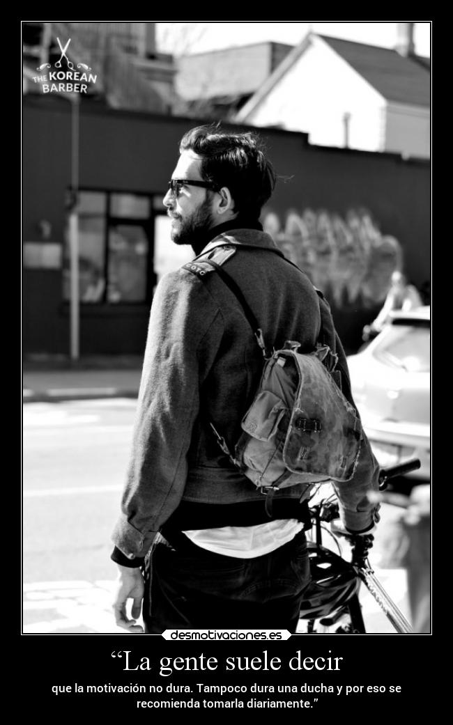 “La gente suele decir - que la motivación no dura. Tampoco dura una ducha y por eso se
recomienda tomarla diariamente.”