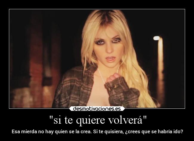 si te quiere volverá - Esa mierda no hay quien se la crea. Si te quisiera, ¿crees que se habría ido?