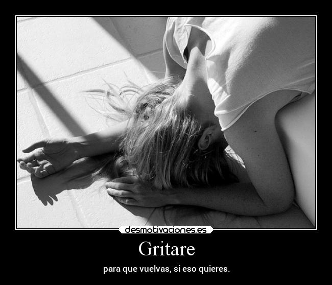 Gritare - para que vuelvas, si eso quieres.