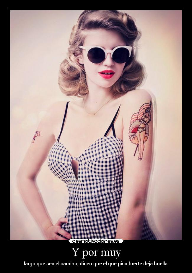 Y por muy - largo que sea el camino, dicen que el que pisa fuerte deja huella.