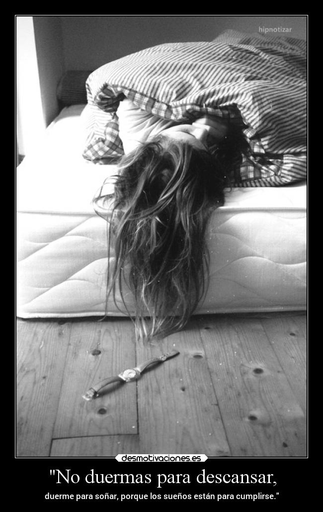 No duermas para descansar, - duerme para soñar, porque los sueños están para cumplirse.