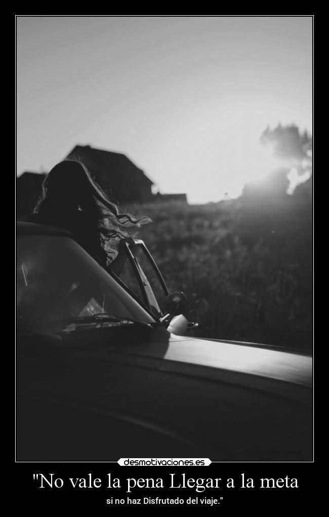 No vale la pena Llegar a la meta - si no haz Disfrutado del viaje.