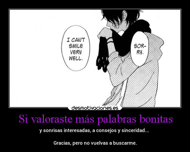 Si valoraste más palabras bonitas - y sonrisas interesadas, a consejos y sinceridad...
Gracias, pero no vuelvas a buscarme.