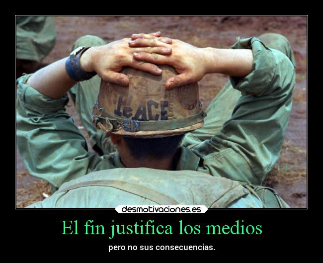 El fin justifica los medios - pero no sus consecuencias.