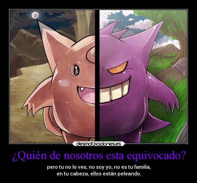 ¿Quién de nosotros esta equivocado? - pero tu no lo ves, no soy yo, no es tu familia,
en tu cabeza, ellos están peleando.