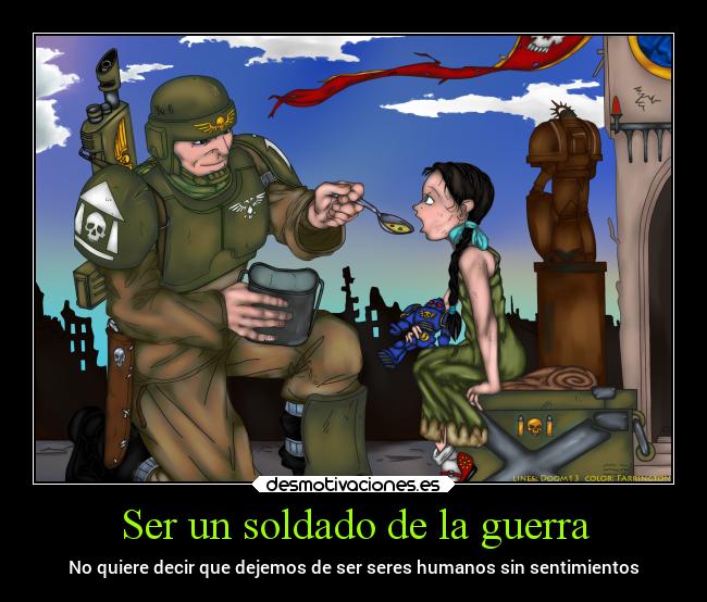 Ser un soldado de la guerra - No quiere decir que dejemos de ser seres humanos sin sentimientos