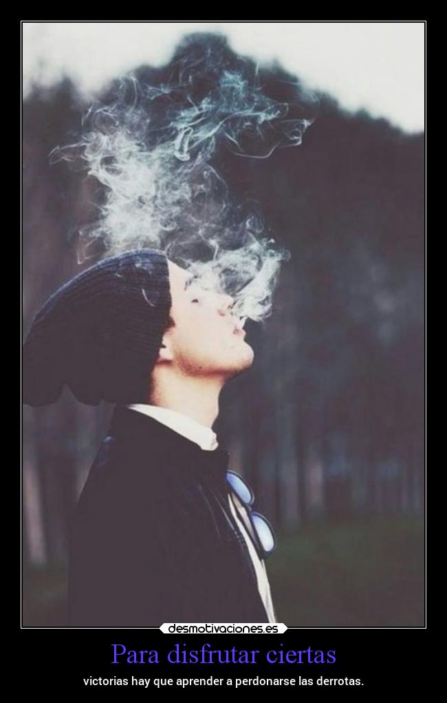 Para disfrutar ciertas - victorias hay que aprender a perdonarse las derrotas.