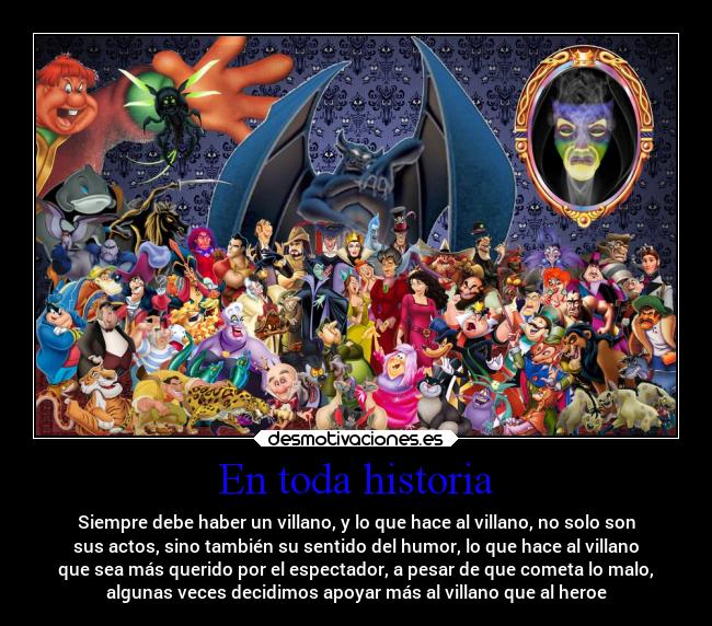 En toda historia - Siempre debe haber un villano, y lo que hace al villano, no solo son
sus actos, sino también su sentido del humor, lo que hace al villano
que sea más querido por el espectador, a pesar de que cometa lo malo,
algunas veces decidimos apoyar más al villano que al heroe