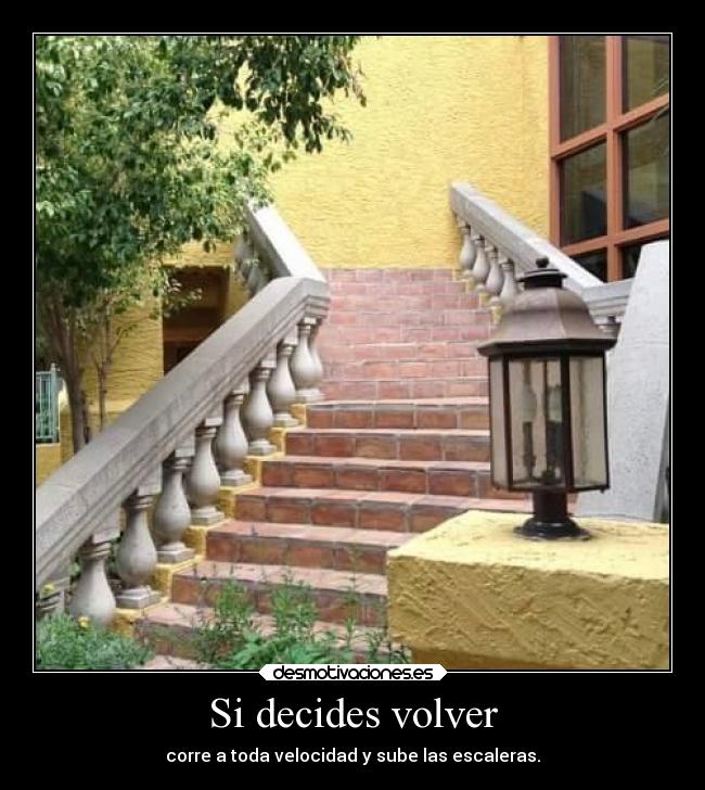 Si decides volver - corre a toda velocidad y sube las escaleras.